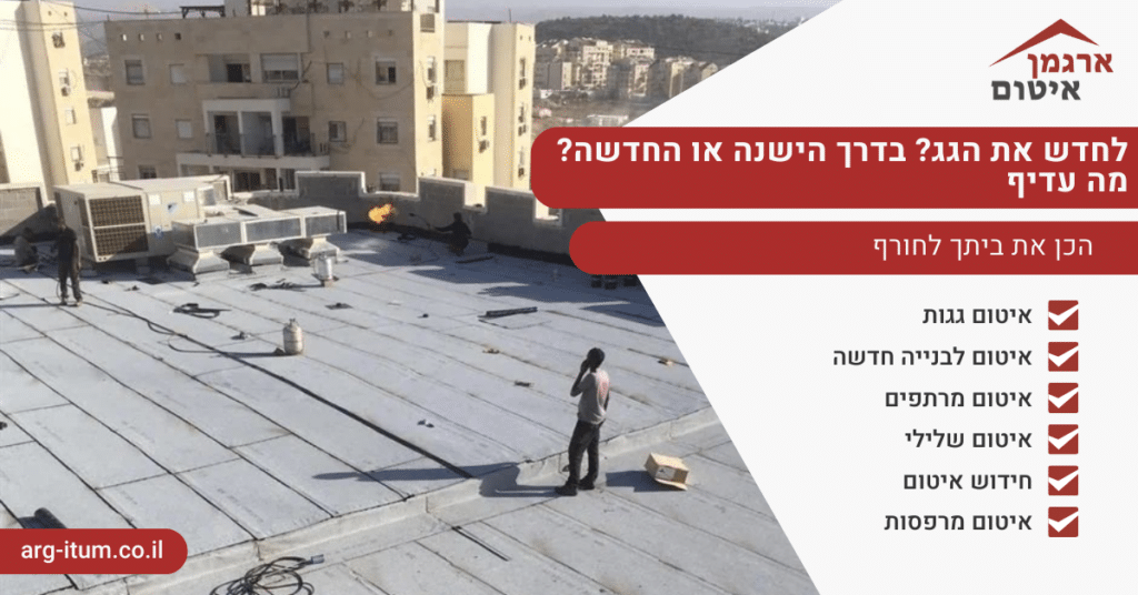 לחדש את הגג בדרך הישנה או החדשה מה עדיף